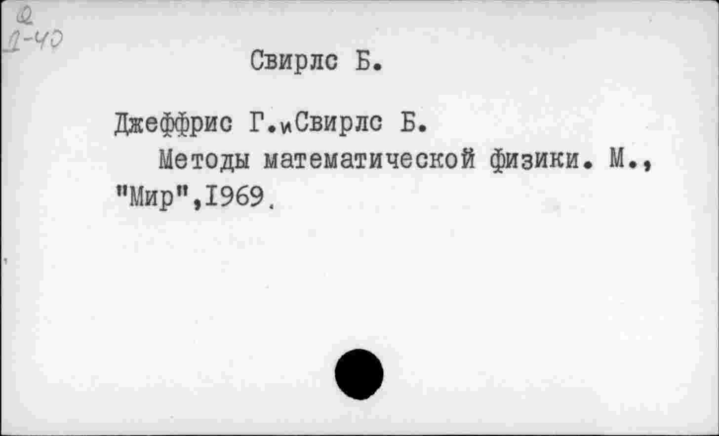 ﻿Свирлс Б.
Джеффрис Г.иСвирлс Б.
Методы математической физики. М. "Мир",1969.